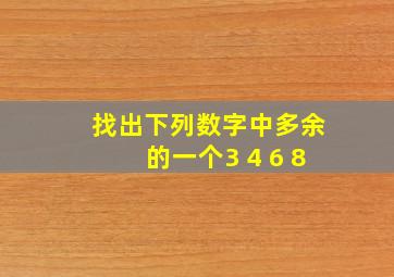 找出下列数字中多余的一个3 4 6 8